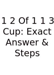 1 2 Of 1 1 3 Cup: Exact Answer & Steps