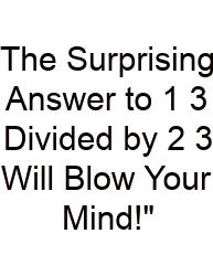 The Surprising Answer To 1 3 Divided By 2 3 Will Blow Your Mind!