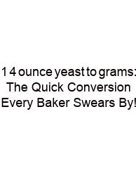 1 4 ounce yeast to grams: The Quick Conversion Every Baker Swears By!