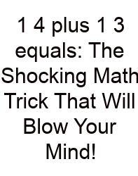 1 4 Plus 1 3 Equals: The Shocking Math Trick That Will Blow Your Mind!