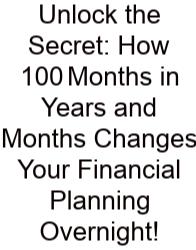 Unlock The Secret: How 100 Months In Years And Months Changes Your Financial Planning Overnight!