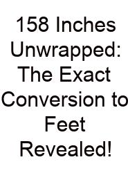 158 Inches Unwrapped: The Exact Conversion To Feet Revealed!