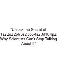 “Unlock The Secret Of 1s2 2s2 2p6 3s2 3p6 4s2 3d10 4p2: Why Scientists Can’t Stop Talking About It”
