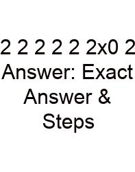 2 2 2 2 2 2x0 2 Answer: Exact Answer & Steps