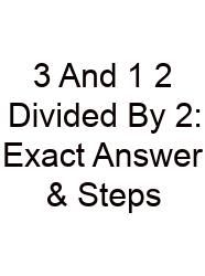 3 And 1 2 Divided By 2: Exact Answer & Steps