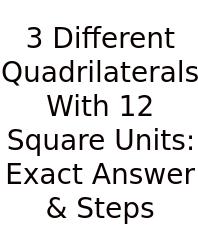 3 Different Quadrilaterals With 12 Square Units: Exact Answer & Steps