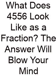 What Does 4556 Look Like As A Fraction? The Answer Will Blow Your Mind