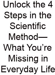 Unlock The 4 Steps In The Scientific Method—What You’re Missing In Everyday Life