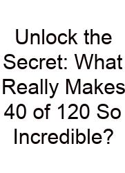 Unlock The Secret: What Really Makes 40 Of 120 So Incredible?