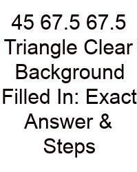 45 67.5 67.5 Triangle Clear Background Filled In: Exact Answer & Steps
