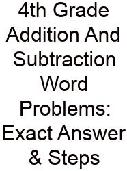 4th Grade Addition And Subtraction Word Problems: Exact Answer & Steps