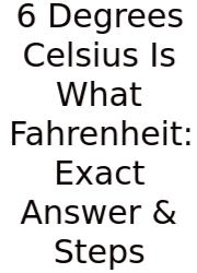 6 Degrees Celsius Is What Fahrenheit: Exact Answer & Steps