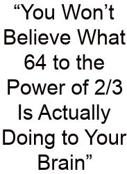 “You Won’t Believe What 64 To The Power Of 2/3 Is Actually Doing To Your Brain”