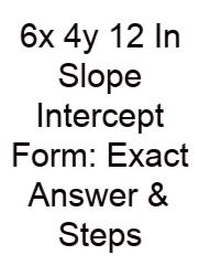 6x 4y 12 In Slope Intercept Form: Exact Answer & Steps