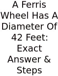 A Ferris Wheel Has A Diameter Of 42 Feet: Exact Answer & Steps