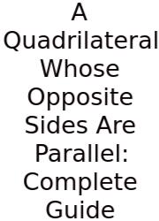 A Quadrilateral Whose Opposite Sides Are Parallel: Complete Guide