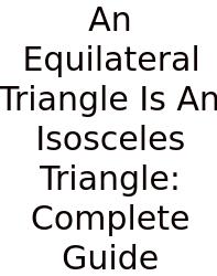 An Equilateral Triangle Is An Isosceles Triangle: Complete Guide