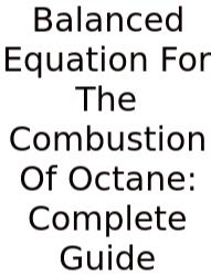 Balanced Equation For The Combustion Of Octane: Complete Guide