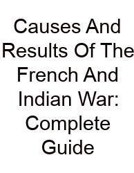 Causes And Results Of The French And Indian War: Complete Guide