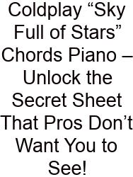 Coldplay “Sky Full Of Stars” Chords Piano – Unlock The Secret Sheet That Pros Don’t Want You To See!