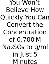 You Won’t Believe How Quickly You Can Convert The Concentration Of 0.700 M Na₂SO₄ To G/ml In Just 5 Minutes