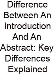 Difference Between An Introduction And An Abstract: Key Differences Explained