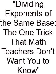 “Dividing Exponents Of The Same Base: The One Trick That Math Teachers Don’t Want You To Know”