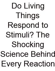 Do Living Things Respond To Stimuli? The Shocking Science Behind Every Reaction