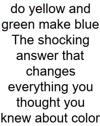 Do Yellow And Green Make Blue The Shocking Answer That Changes Everything You Thought You Knew About Color