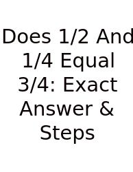 Does 1/2 And 1/4 Equal 3/4: Exact Answer & Steps