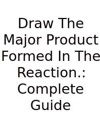 Draw The Major Product Formed In The Reaction.: Complete Guide