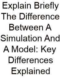 Explain Briefly The Difference Between A Simulation And A Model: Key Differences Explained