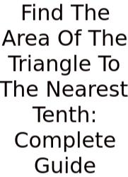 Find The Area Of The Triangle To The Nearest Tenth: Complete Guide