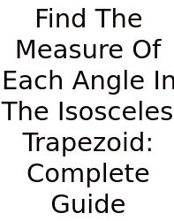 Find The Measure Of Each Angle In The Isosceles Trapezoid: Complete Guide