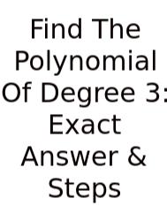 Find The Polynomial Of Degree 3: Exact Answer & Steps