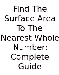 Find The Surface Area To The Nearest Whole Number: Complete Guide