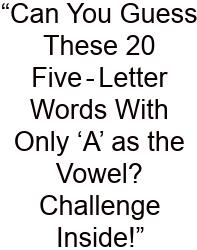 “Can You Guess These 20 Five‑Letter Words With Only ‘A’ As The Vowel? Challenge Inside!”