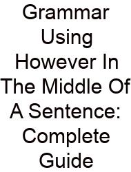 Grammar Using However In The Middle Of A Sentence: Complete Guide