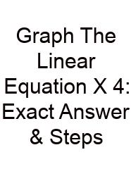 Graph The Linear Equation X 4: Exact Answer & Steps