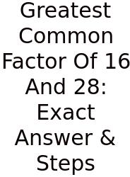 Greatest Common Factor Of 16 And 28: Exact Answer & Steps
