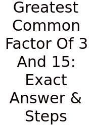 Greatest Common Factor Of 3 And 15: Exact Answer & Steps