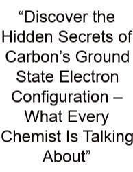 “Discover The Hidden Secrets Of Carbon’s Ground State Electron Configuration – What Every Chemist Is Talking About”