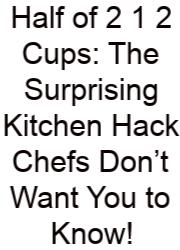 Half Of 2 1 2 Cups: The Surprising Kitchen Hack Chefs Don’t Want You To Know!