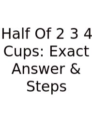 Half Of 2 3 4 Cups: Exact Answer & Steps