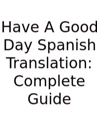 Have A Good Day Spanish Translation: Complete Guide