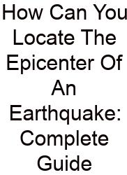 How Can You Locate The Epicenter Of An Earthquake: Complete Guide