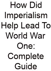 How Did Imperialism Help Lead To World War One: Complete Guide