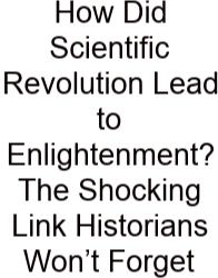 How Did Scientific Revolution Lead To Enlightenment? The Shocking Link Historians Won’t Forget
