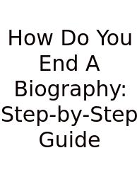 How Do You End A Biography: Step-by-Step Guide