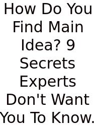 How Do You Find Main Idea? 9 Secrets Experts Don't Want You To Know.